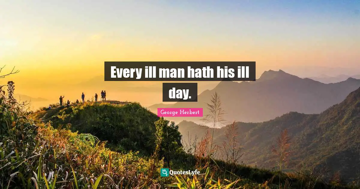 Every ill man hath his ill day.
