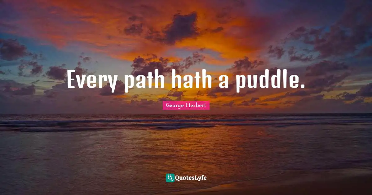 George Herbert Quotes: "Every path hath a puddle."