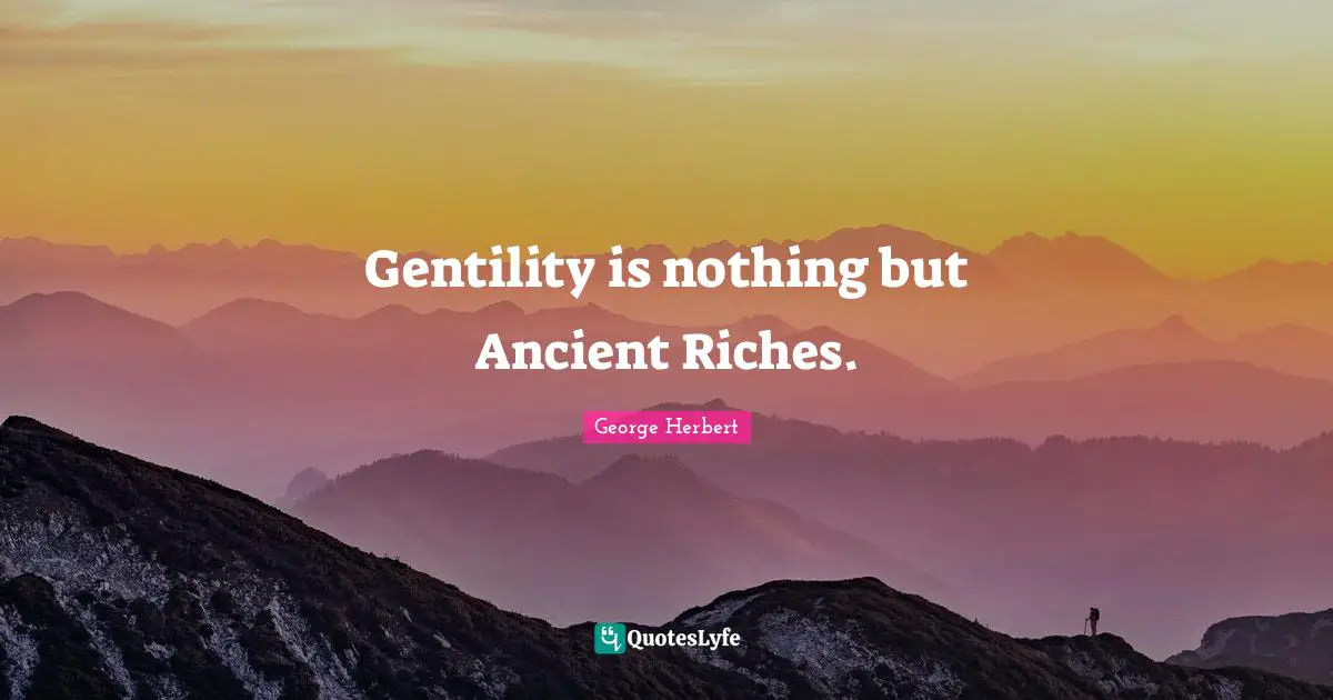 Gentility is nothing but Ancient Riches.