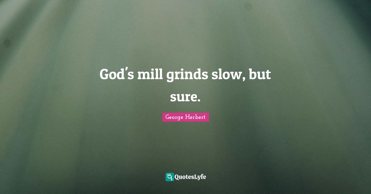 God's mill grinds slow, but sure.