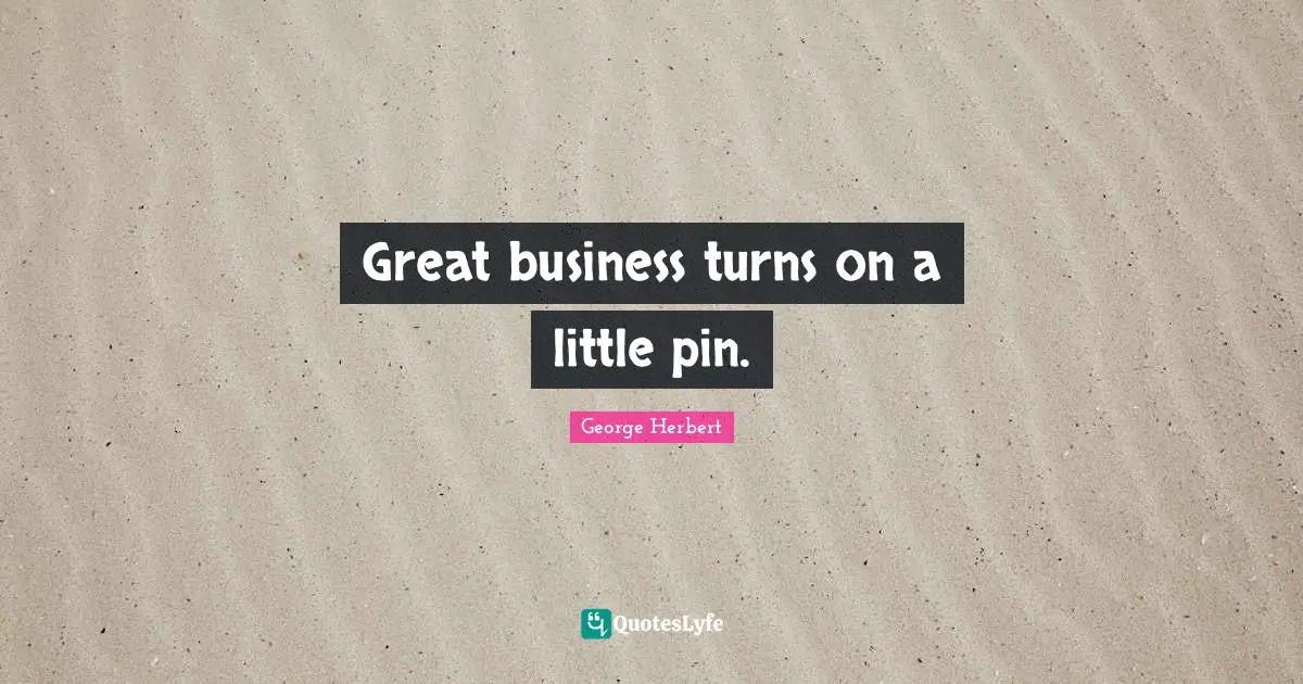 Great Business Quotes: "Great business turns on a little pin."