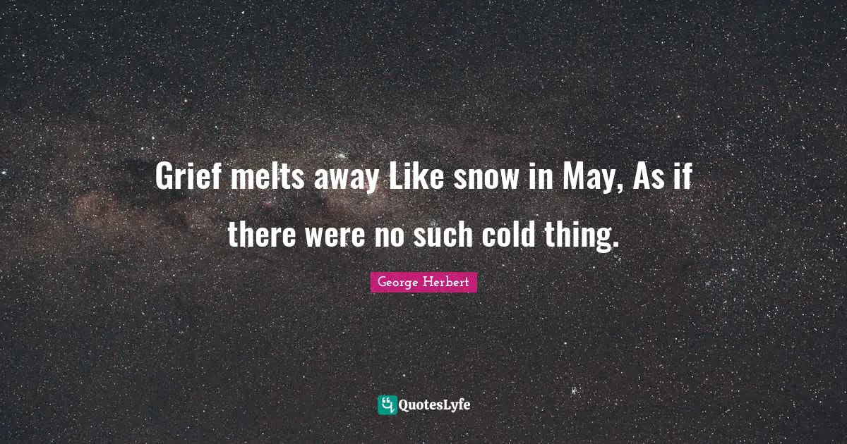 Grief melts away Like snow in May, As if there were no such cold thing.