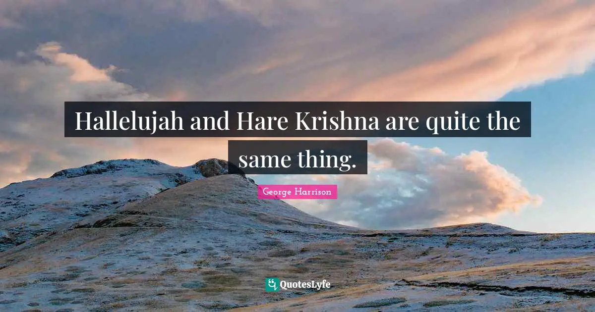 Hallelujah and Hare Krishna are quite the same thing.