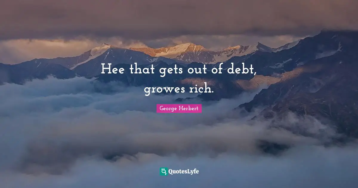 Hee that gets out of debt, growes rich.