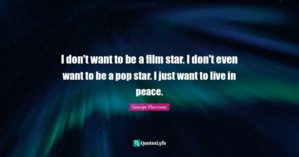I don't want to be a film star. I don't even want to be a pop star. I just want to live in peace.