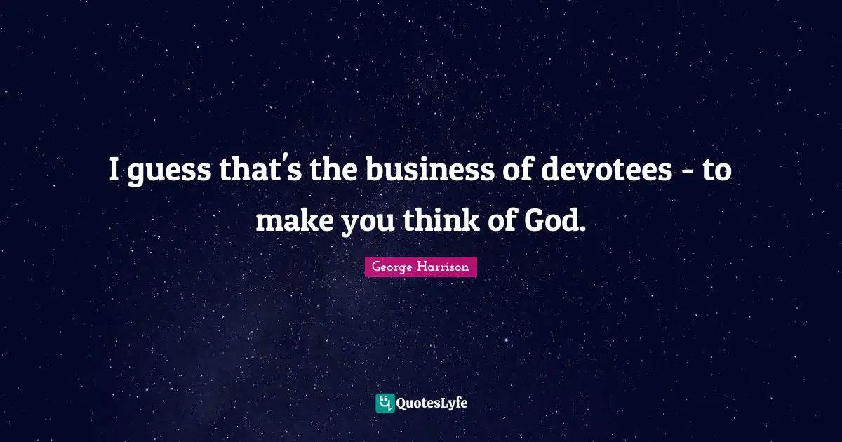 I guess that's the business of devotees - to make you think of God.