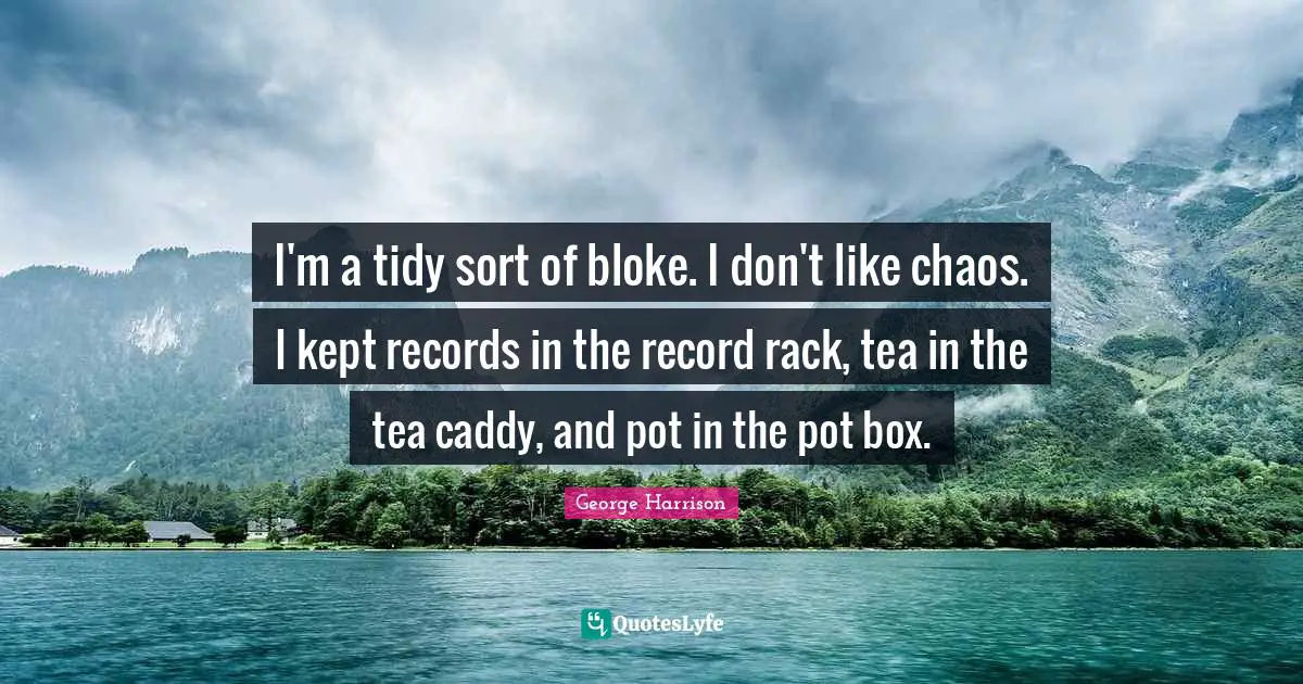 I'm a tidy sort of bloke. I don't like chaos. I kept records in the record rack, tea in the tea caddy, and pot in the pot box.