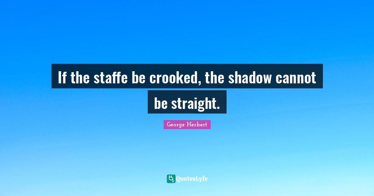 If the staffe be crooked, the shadow cannot be straight.