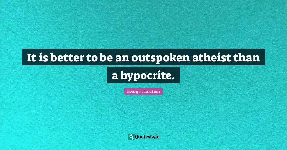 It is better to be an outspoken atheist than a hypocrite.