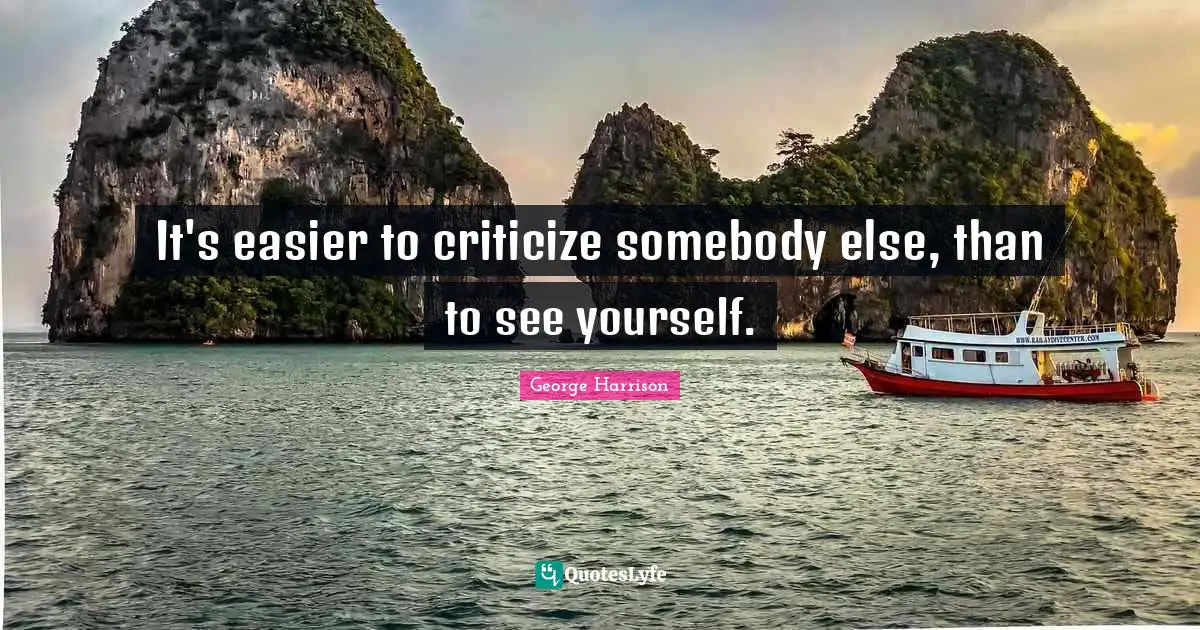 George Harrison Quotes: It's easier to criticize somebody else, than to see yourself.
