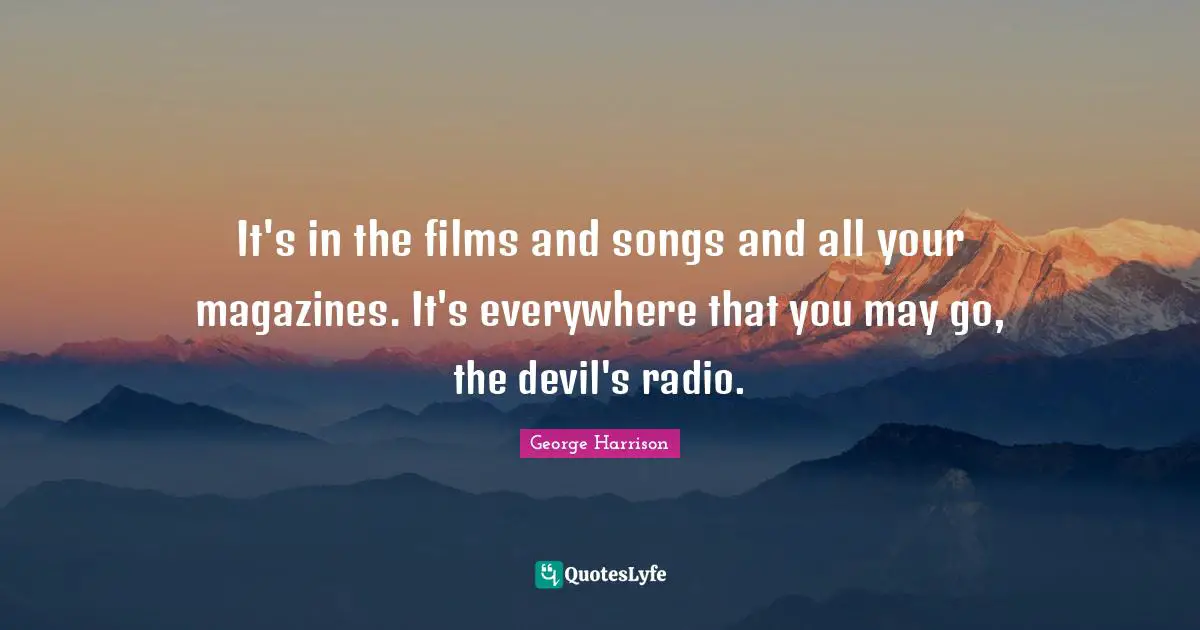 It's in the films and songs and all your magazines. It's everywhere that you may go, the devil's radio.