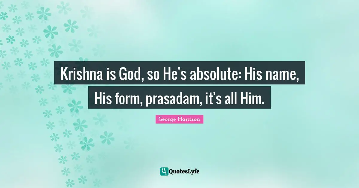 Krishna is God, so He's absolute: His name, His form, prasadam, it's all Him.