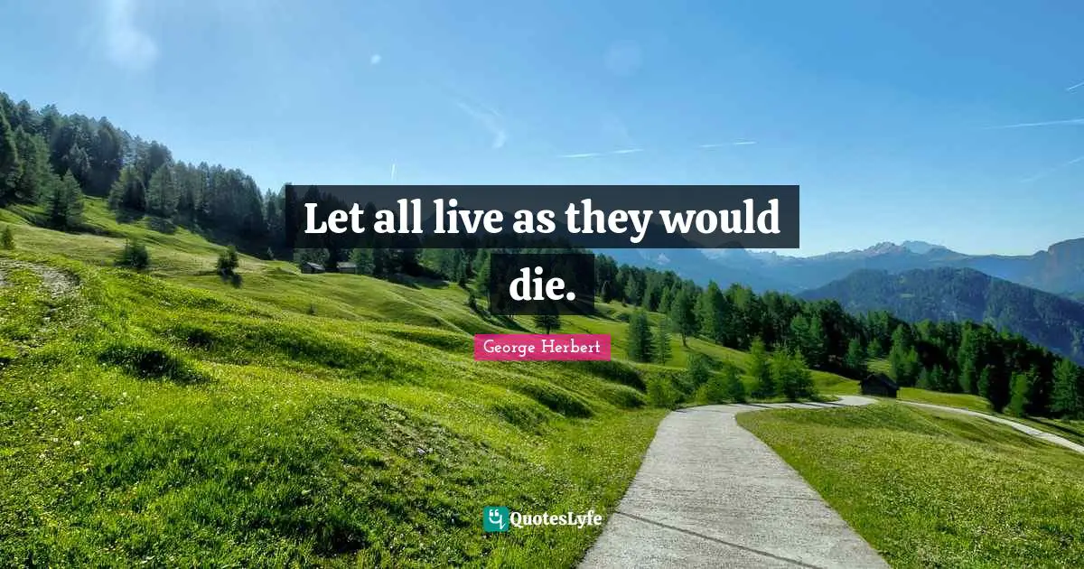 Let all live as they would die.