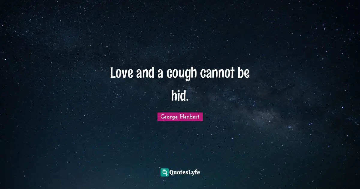 Love and a cough cannot be hid.