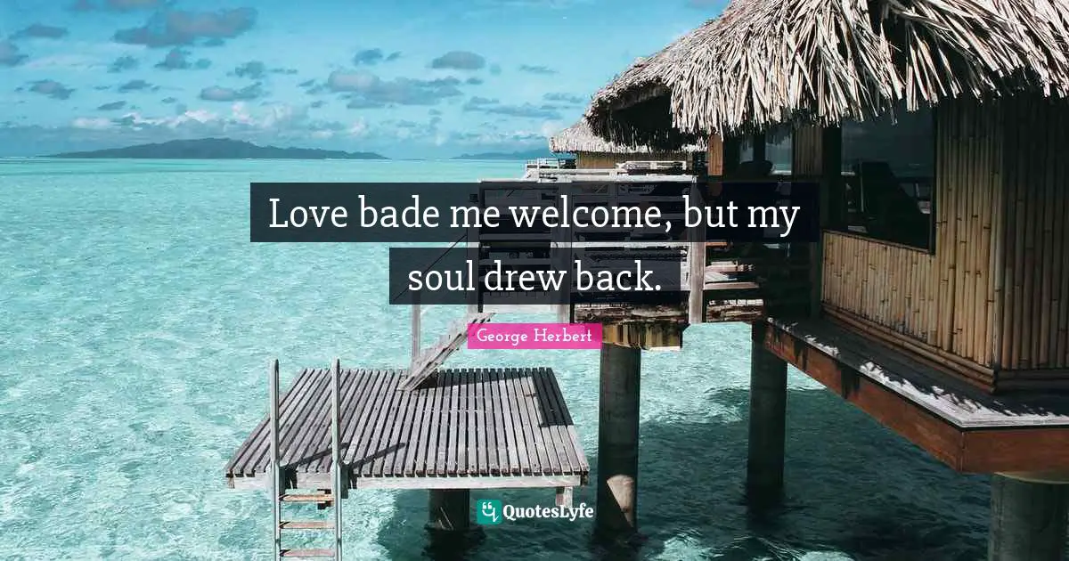 Love bade me welcome, but my soul drew back.