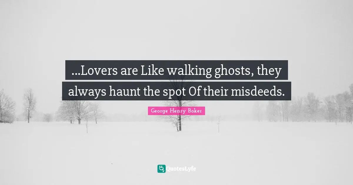 ...Lovers are Like walking ghosts, they always haunt the spot Of their misdeeds.