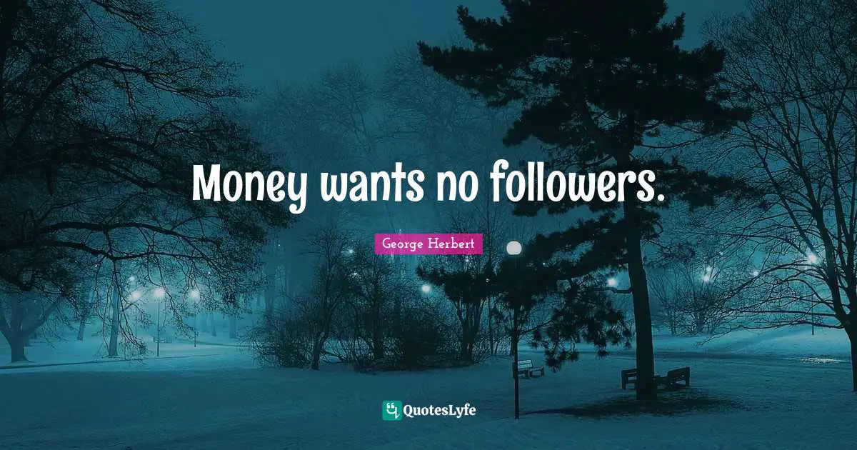 Money wants no followers.