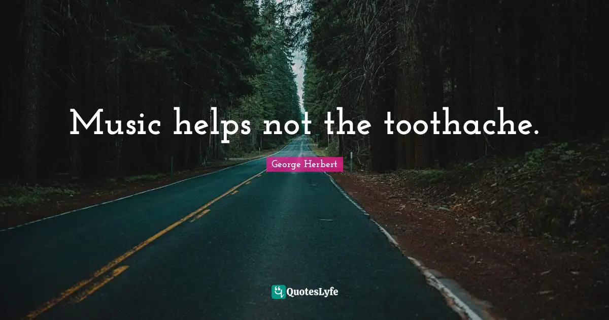 George Herbert Quotes: "Music helps not the toothache."