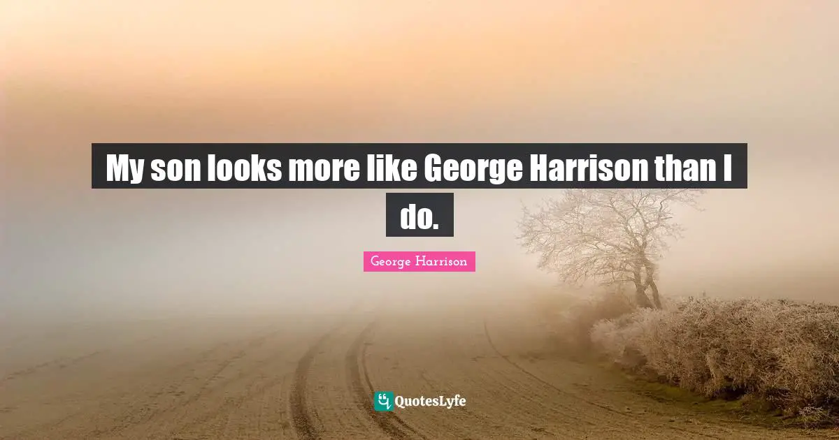George Harrison Quotes: "My son looks more like George Harrison than I do."