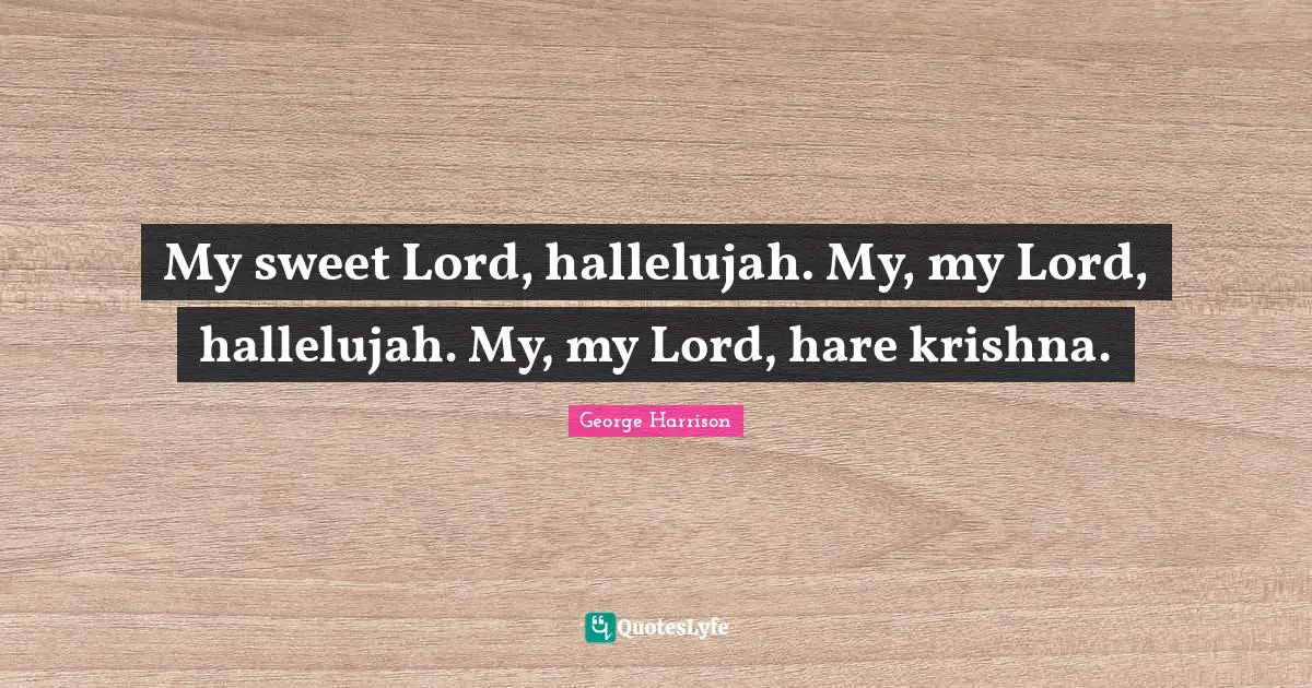 My sweet Lord, hallelujah. My, my Lord, hallelujah. My, my Lord, hare krishna.