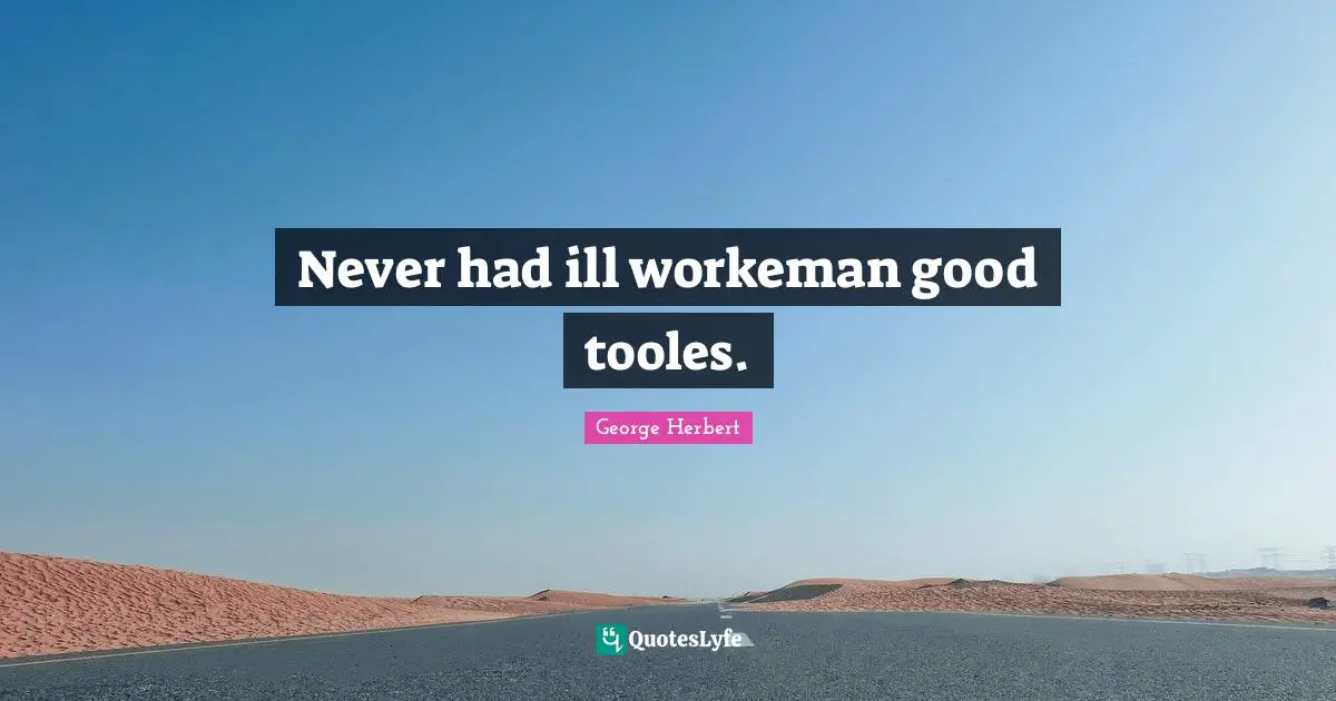 Never had ill workeman good tooles.