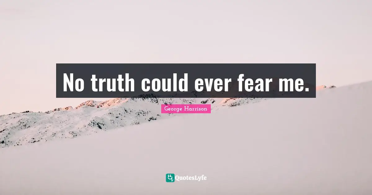 George Harrison Quotes: "No truth could ever fear me."