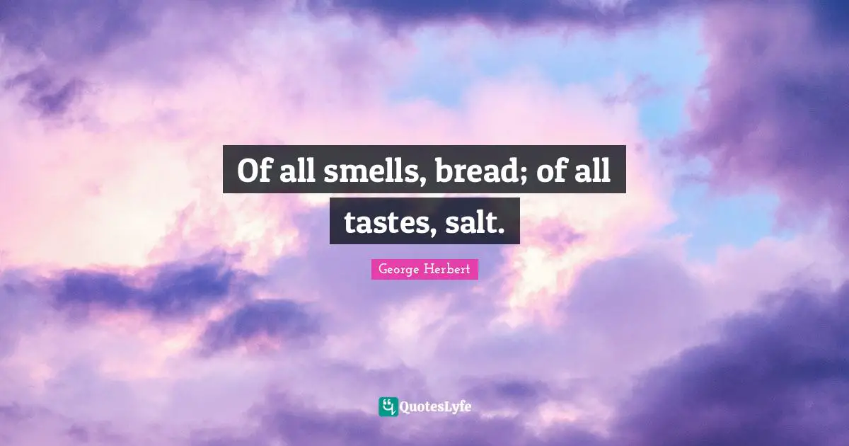 Of all smells, bread; of all tastes, salt.