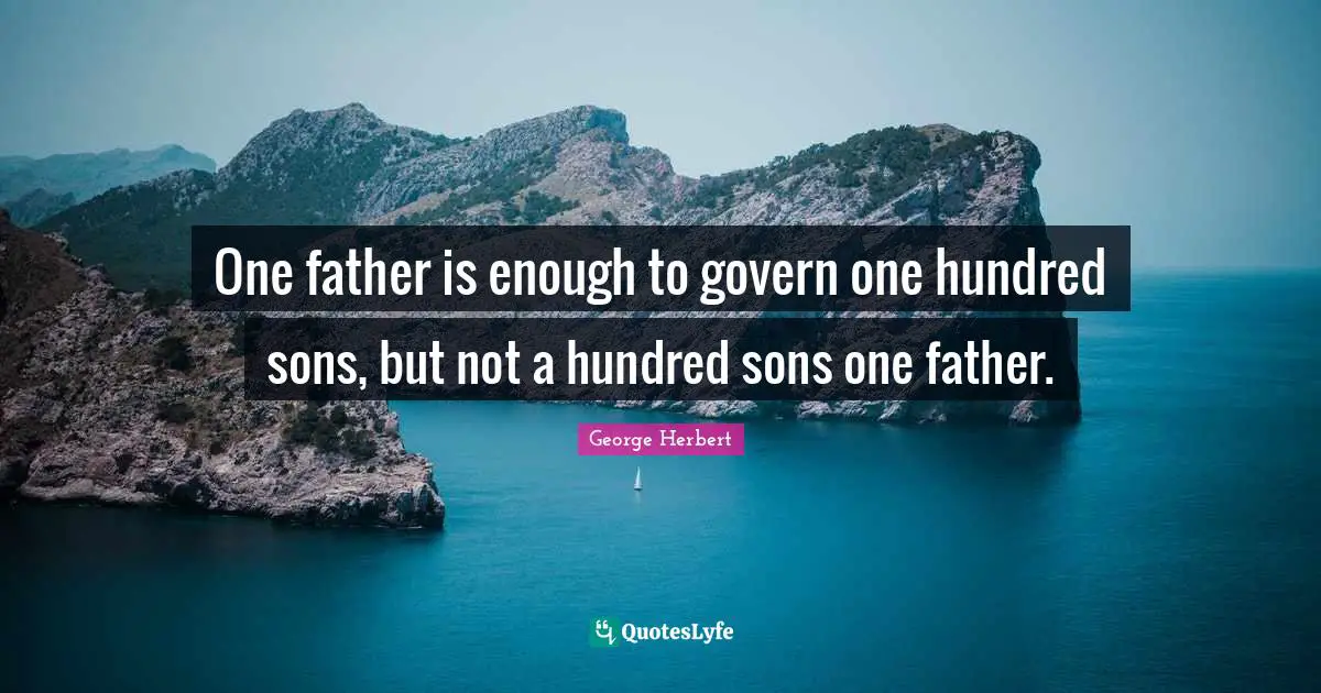 George Herbert Quotes: "One father is enough to govern one hundred sons, but not a hundred sons one father."