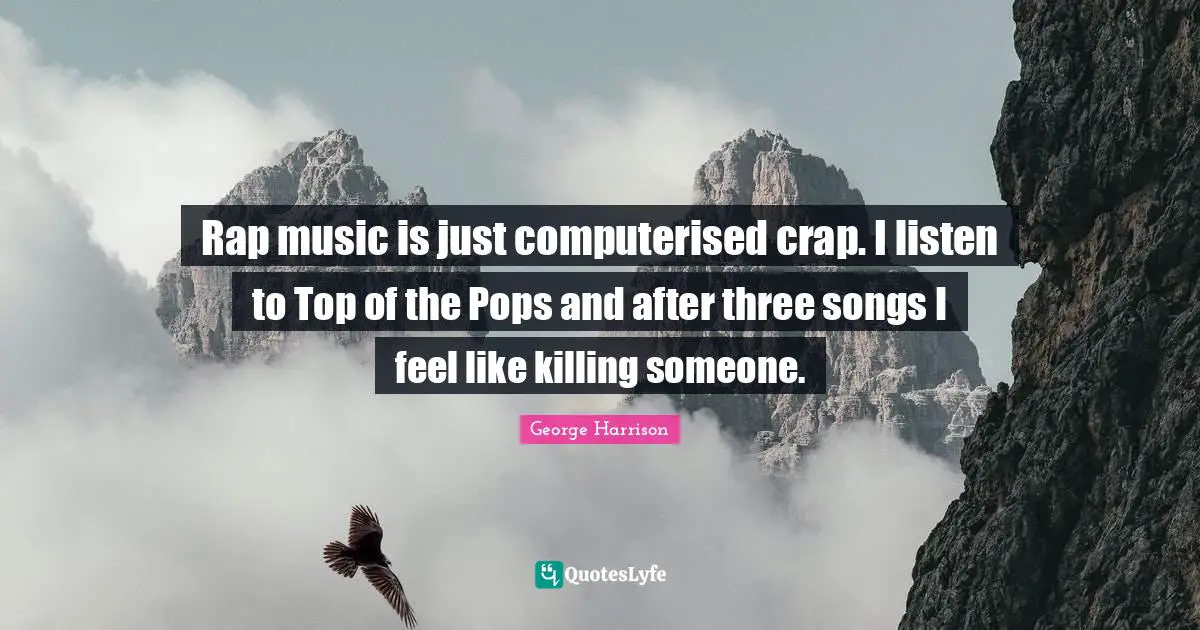 George Harrison Quotes: "Rap music is just computerised crap. I listen to Top of the Pops and after three songs I feel like killing someone."