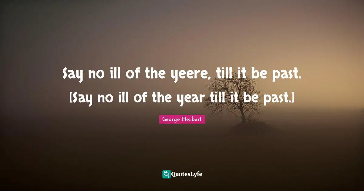Say no ill of the yeere, till it be past. [Say no ill of the year till it be past.]