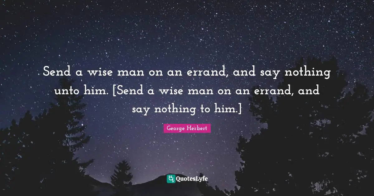 Send a wise man on an errand, and say nothing unto him. [Send a wise man on an errand, and say nothing to him.]