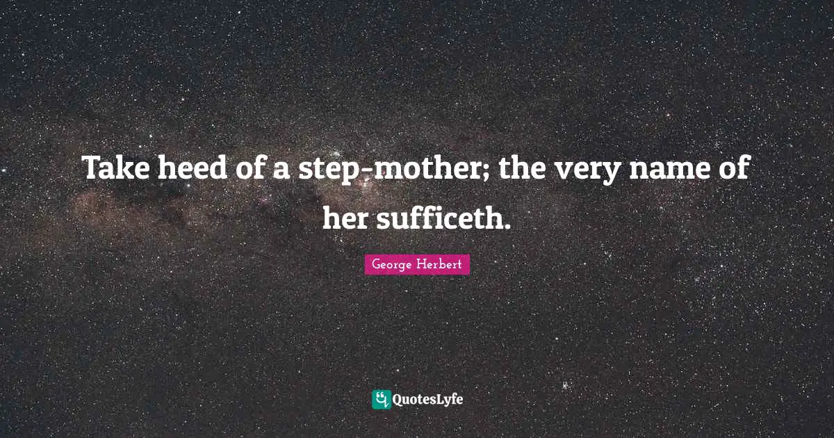 Take heed of a step-mother; the very name of her sufficeth.