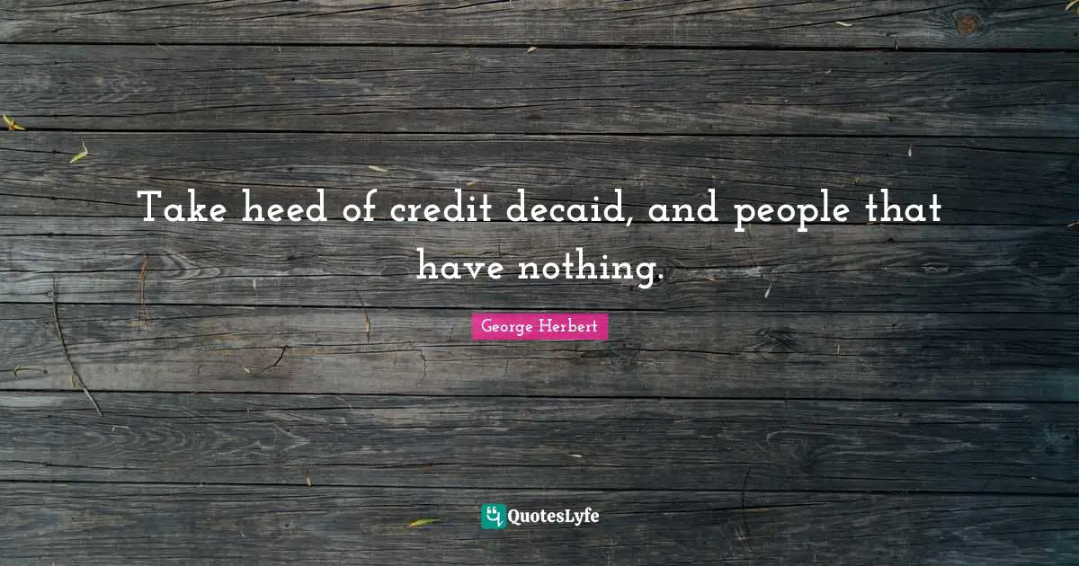 Take heed of credit decaid, and people that have nothing.