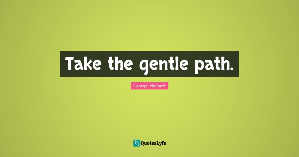 Take the gentle path.