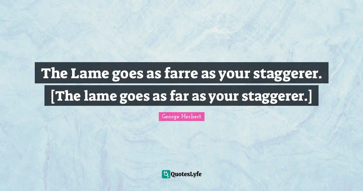 The Lame goes as farre as your staggerer. [The lame goes as far as your staggerer.]