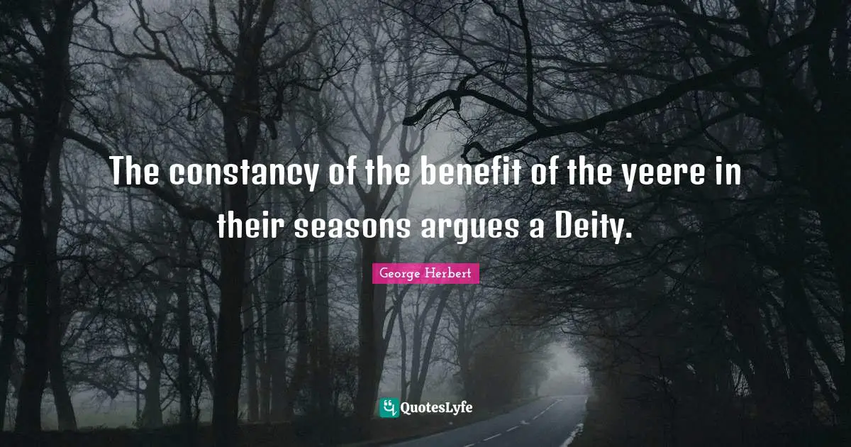 The constancy of the benefit of the yeere in their seasons argues a Deity.