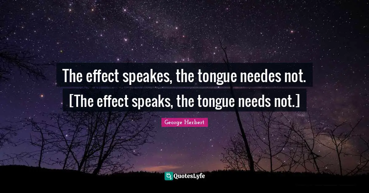 The effect speakes, the tongue needes not. [The effect speaks, the tongue needs not.]