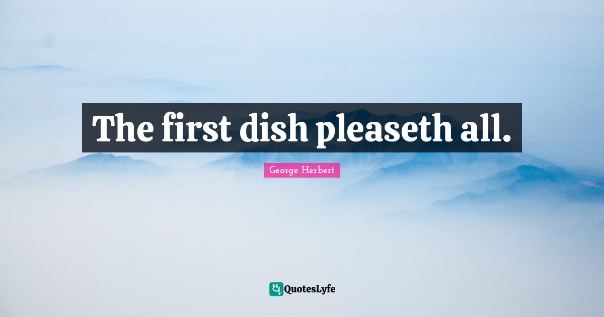 The first dish pleaseth all.