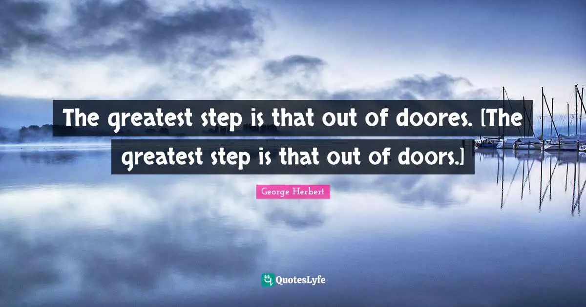 The greatest step is that out of doores. [The greatest step is that out of doors.]