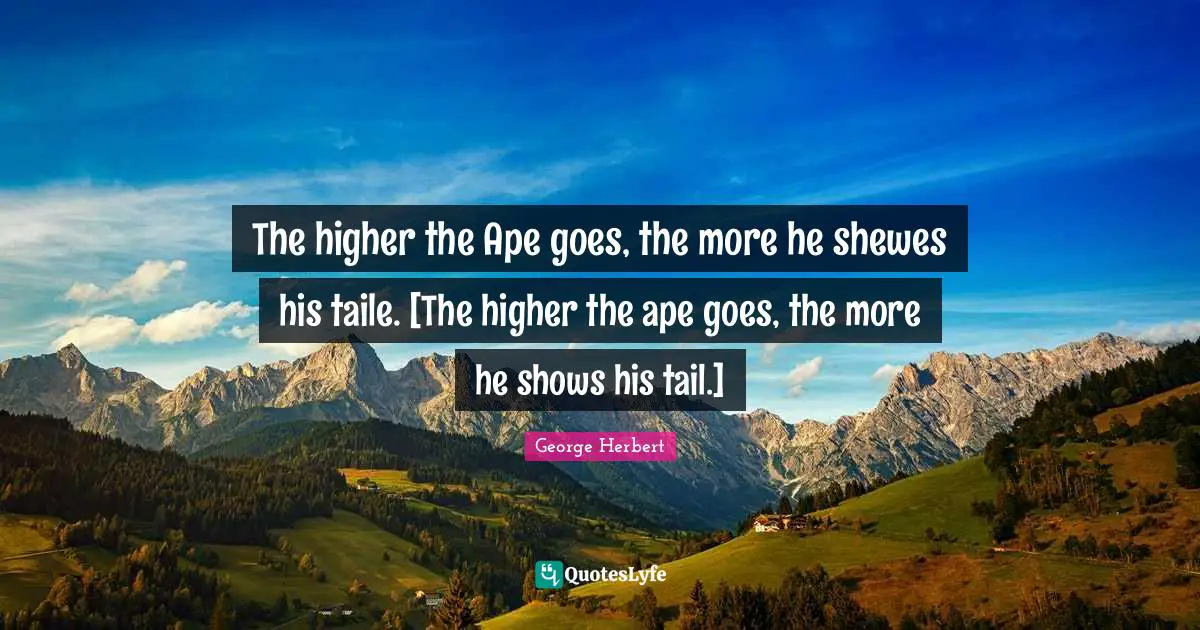 The higher the Ape goes, the more he shewes his taile. [The higher the ape goes, the more he shows his tail.]