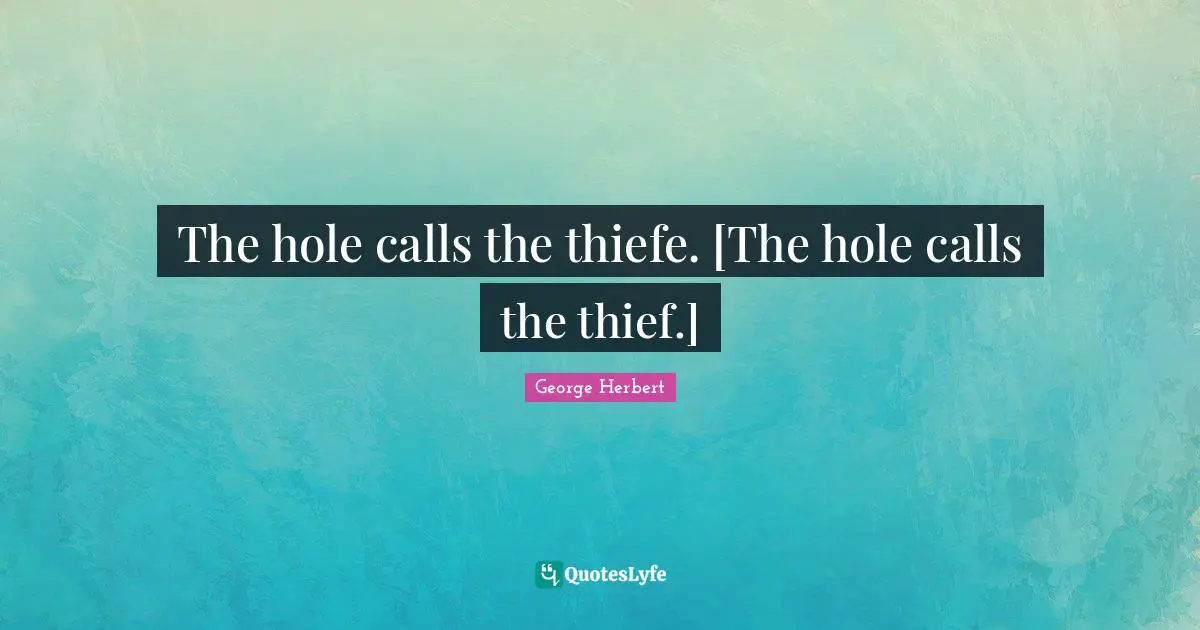 The hole calls the thiefe. [The hole calls the thief.]