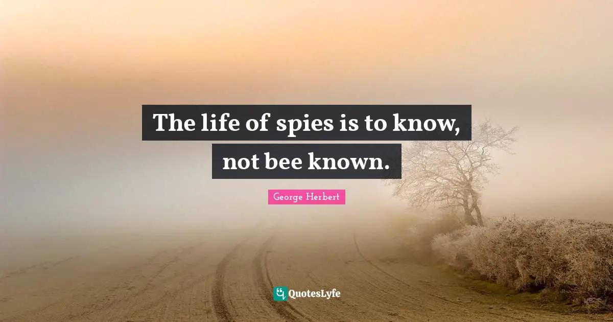 The life of spies is to know, not bee known.