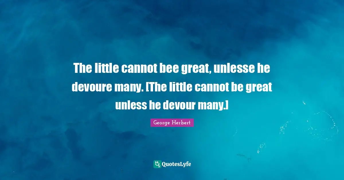The little cannot bee great, unlesse he devoure many. [The little cannot be great unless he devour many.]