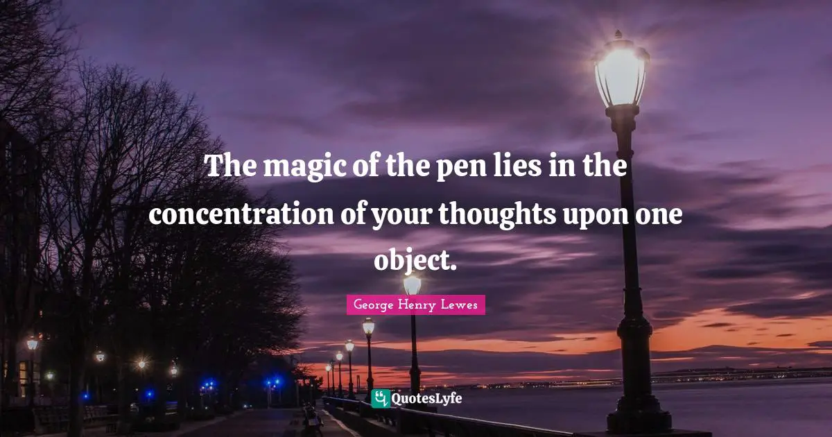The magic of the pen lies in the concentration of your thoughts upon one object.