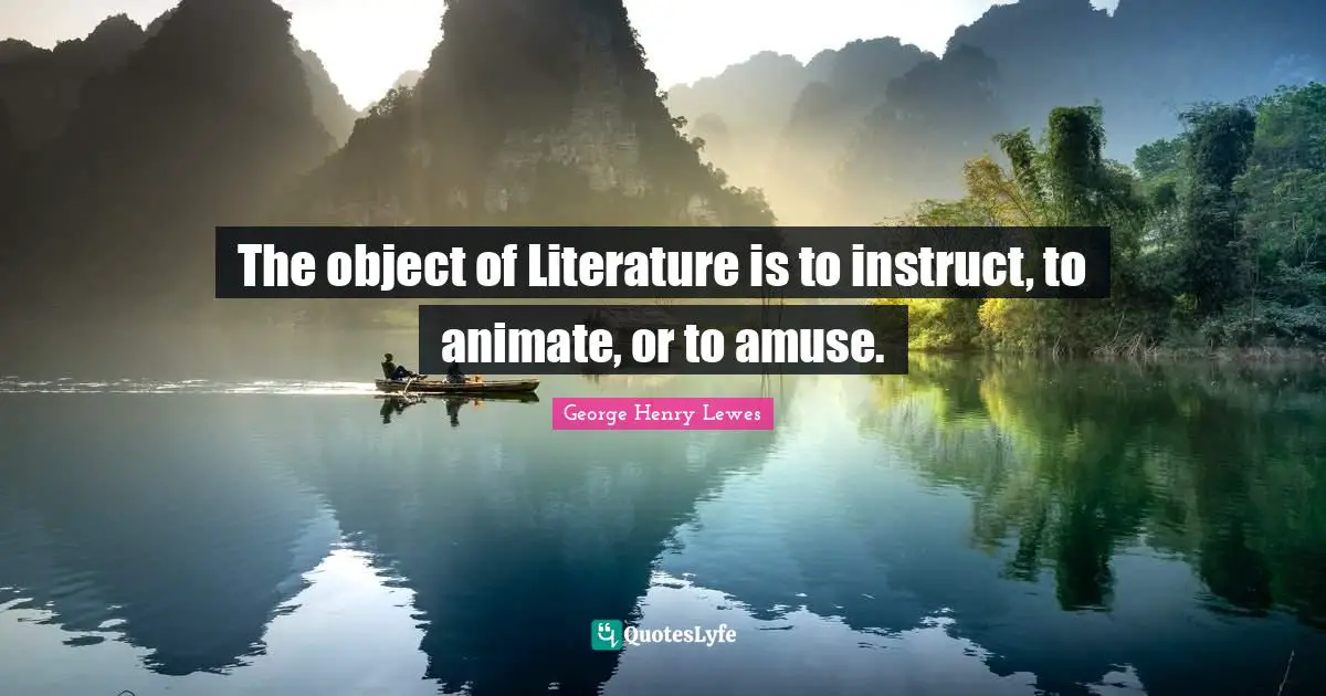 The object of Literature is to instruct, to animate, or to amuse.