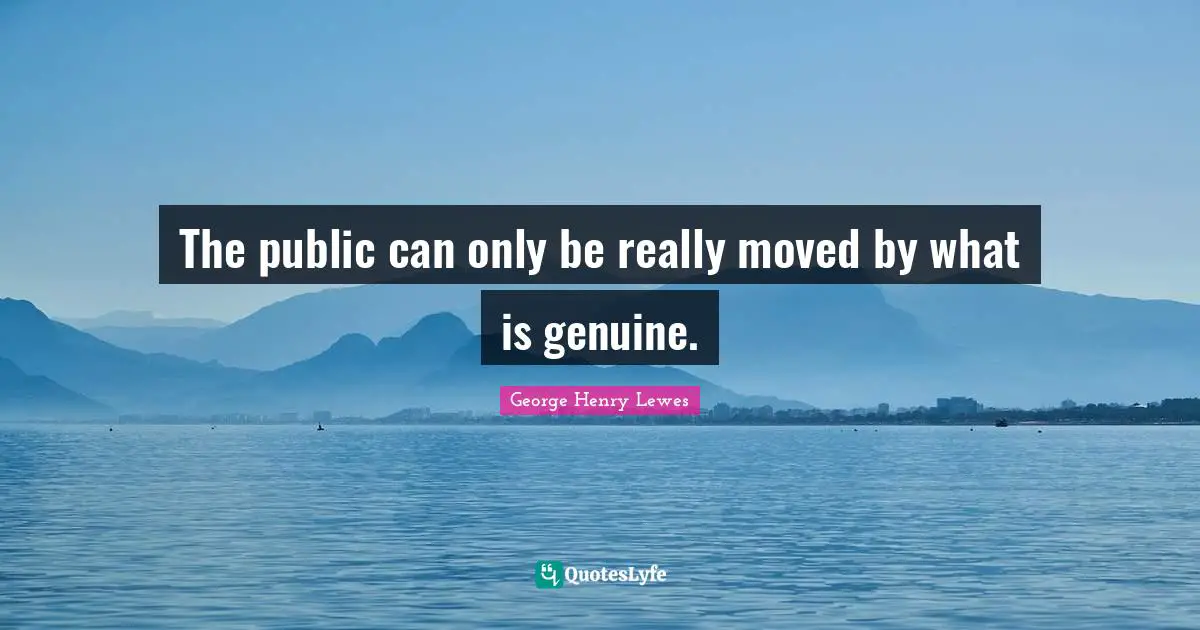 The public can only be really moved by what is genuine.