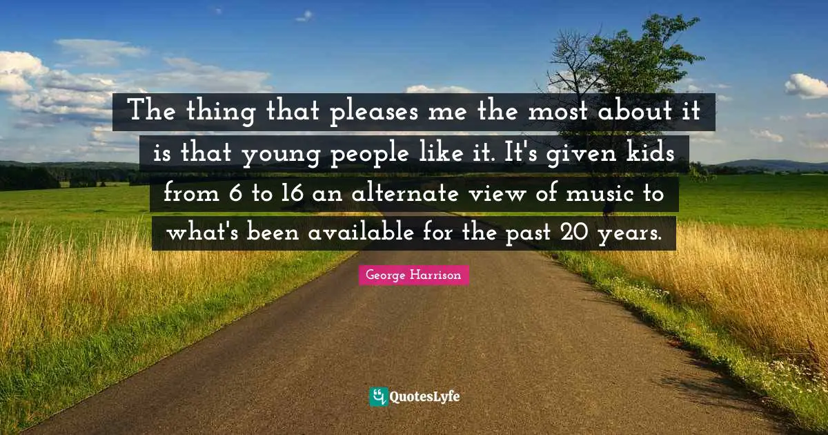 The thing that pleases me the most about it is that young people like it. It's given kids from 6 to 16 an alternate view of music to what's been available for the past 20 years.