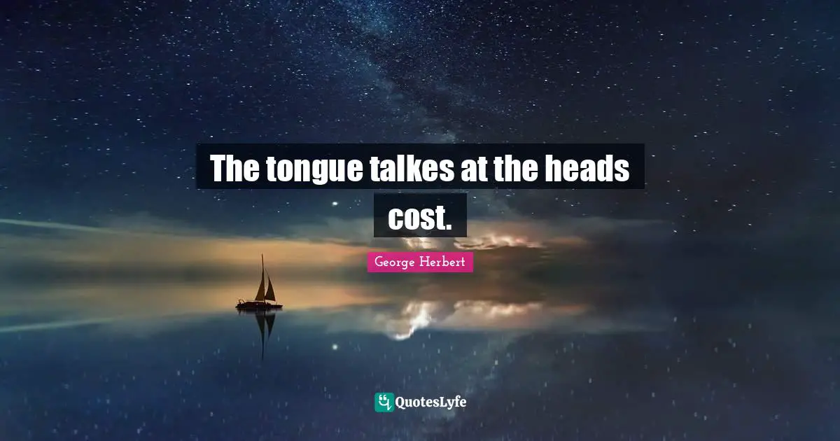 The tongue talkes at the heads cost.