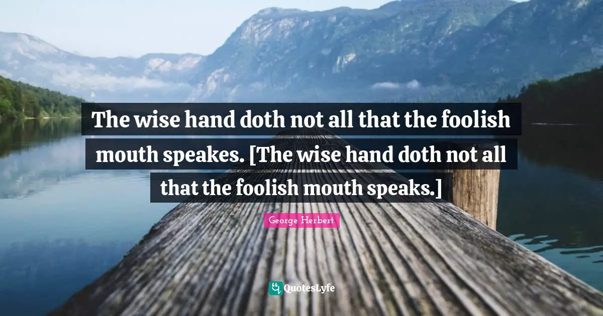 The wise hand doth not all that the foolish mouth speakes. [The wise hand doth not all that the foolish mouth speaks.]
