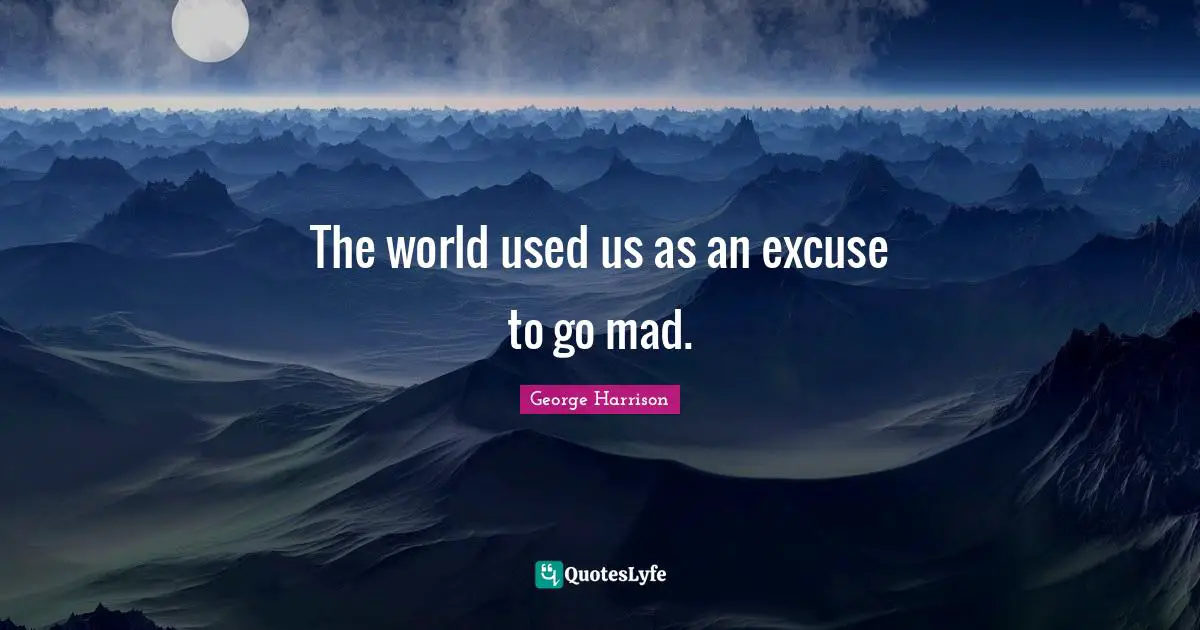 The world used us as an excuse to go mad.